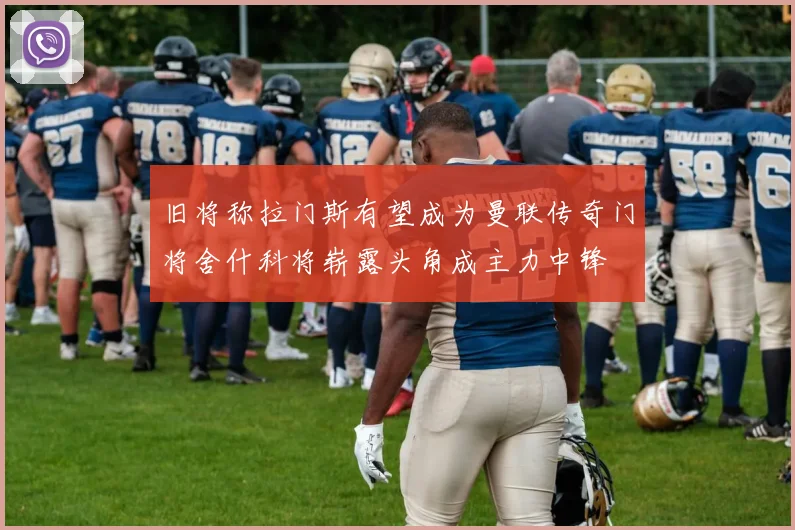 旧将称拉门斯有望成为曼联传奇门将舍什科将崭露头角成主力中锋