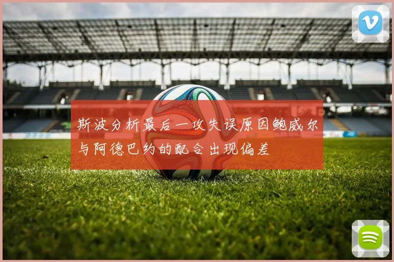 斯波分析最后一攻失误原因鲍威尔与阿德巴约的配合出现偏差