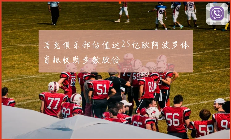 马竞俱乐部估值达25亿欧阿波罗体育拟收购多数股份