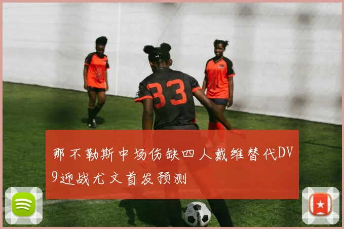 那不勒斯中场伤缺四人戴维替代DV9迎战尤文首发预测