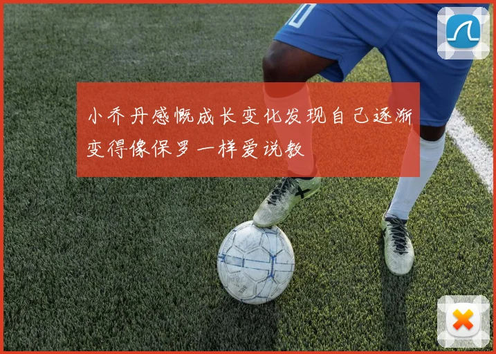 小乔丹感慨成长变化发现自己逐渐变得像保罗一样爱说教