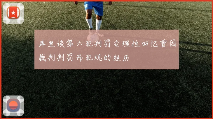 库里谈第六犯判罚合理性回忆曾因裁判判罚而犯规的经历