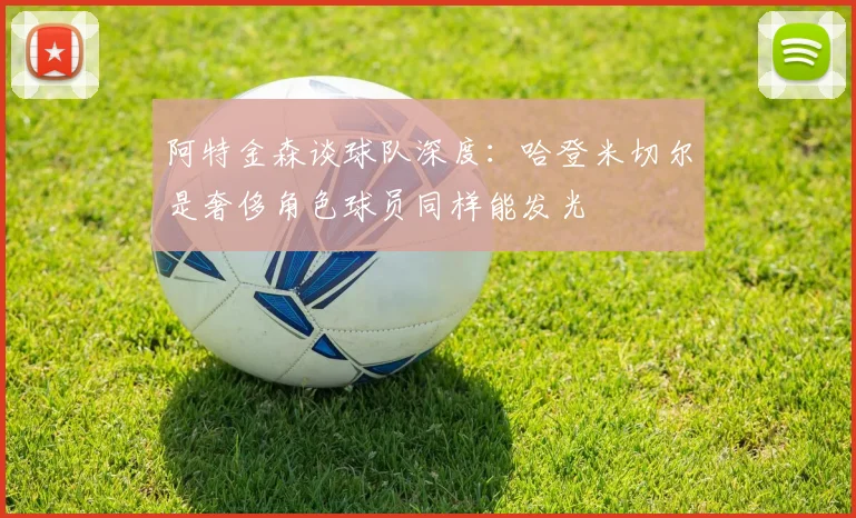 阿特金森谈球队深度：哈登米切尔是奢侈角色球员同样能发光