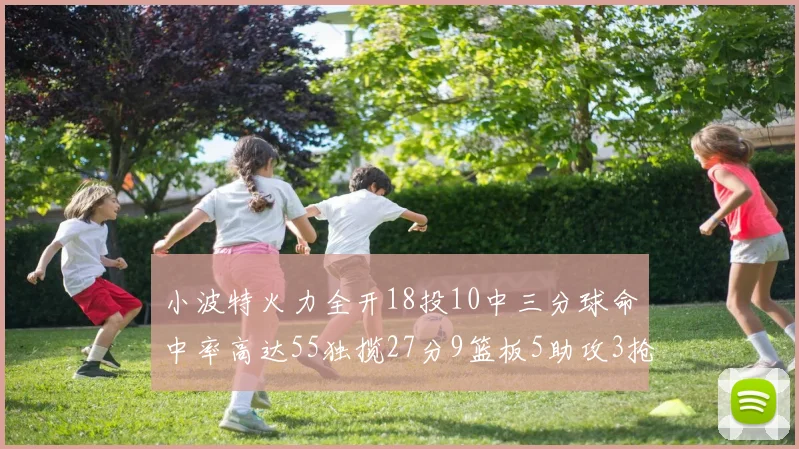 小波特火力全开18投10中三分球命中率高达55独揽27分9篮板5助攻3抢断