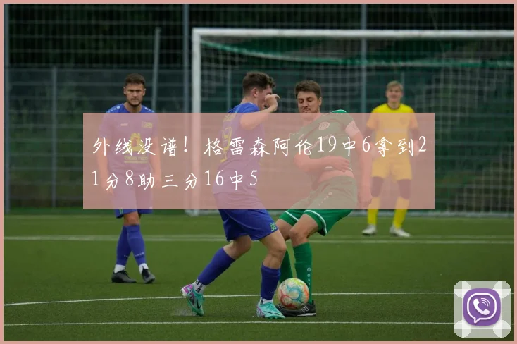 外线没谱！格雷森阿伦19中6拿到21分8助三分16中5