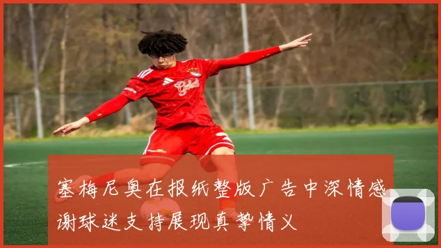 塞梅尼奥在报纸整版广告中深情感谢球迷支持展现真挚情义