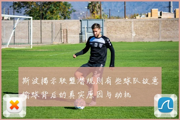 斯波揭示联盟潜规则有些球队故意输球背后的真实原因与动机