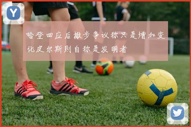 哈登回应后撤步争议称只是增加变化皮尔斯则自称是发明者
