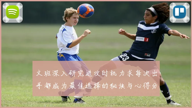 文班深入研究进攻时机力求每次出手都成为最佳选择的秘诀与心得分享