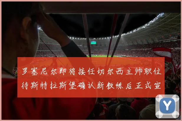 罗塞尼尔即将接任切尔西主帅职位待斯特拉斯堡确认新教练后正式宣布
